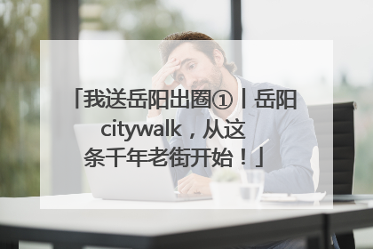 我送岳阳出圈①丨岳阳citywalk，从这条千年老街开始！