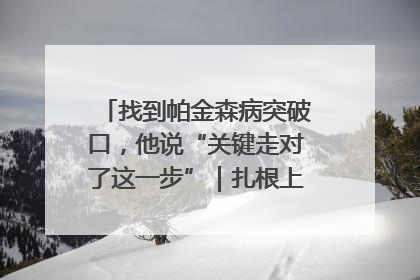 找到帕金森病突破口，他说“关键走对了这一步”｜扎根上海，从0到1