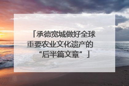 承德宽城做好全球重要农业文化遗产的“后半篇文章”