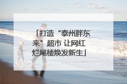 打造“泰州胖东来”超市 让网红烂尾楼焕发新生