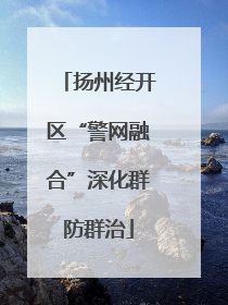 扬州经开区“警网融合”深化群防群治