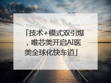 技术+模式双引爆，唯芯美开启AI医美全球化快车道