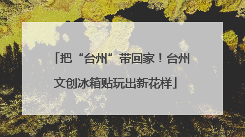 把“台州”带回家！台州文创冰箱贴玩出新花样