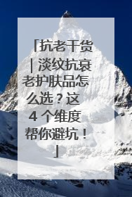 抗老干货｜淡纹抗衰老护肤品怎么选？这 4 个维度帮你避坑！