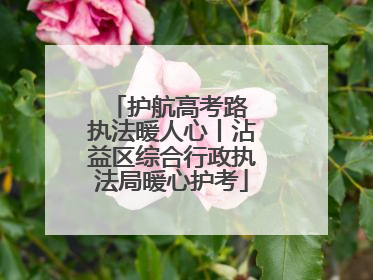 护航高考路 执法暖人心丨沾益区综合行政执法局暖心护考