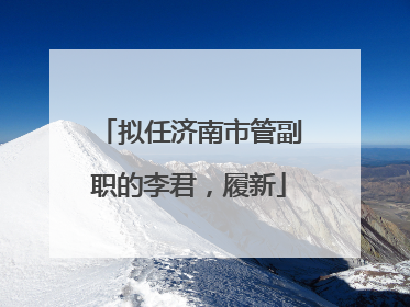 拟任济南市管副职的李君，履新