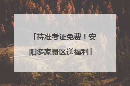 持准考证免费！安阳多家景区送福利