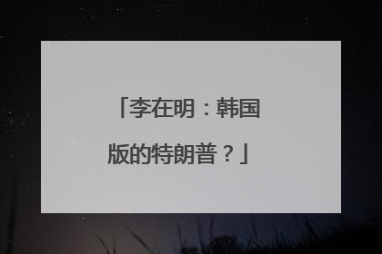 李在明：韩国版的特朗普？