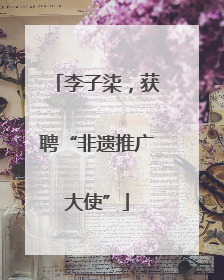 李子柒，获聘“非遗推广大使”