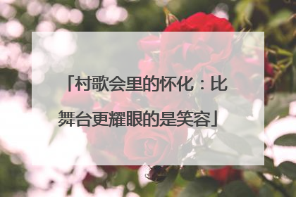 村歌会里的怀化：比舞台更耀眼的是笑容