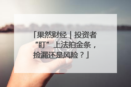果然财经｜投资者“盯”上法拍金条，捡漏还是风险？