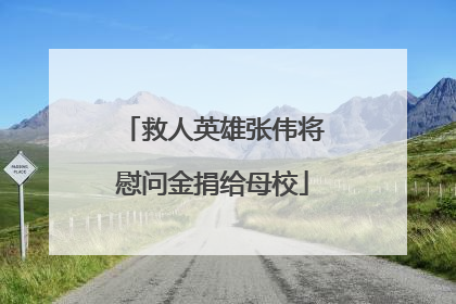 救人英雄张伟将慰问金捐给母校