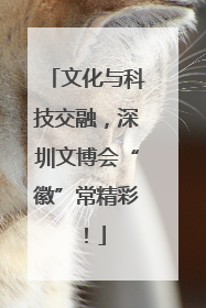 文化与科技交融，深圳文博会“徽”常精彩！