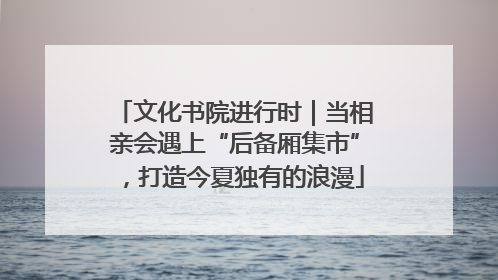 文化书院进行时｜当相亲会遇上“后备厢集市”，打造今夏独有的浪漫