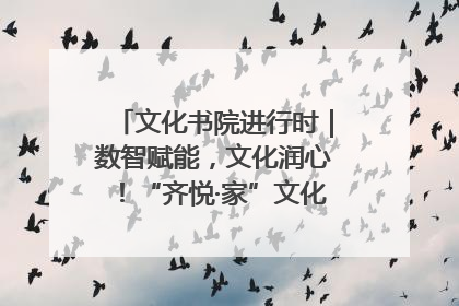 文化书院进行时｜数智赋能，文化润心！“齐悦·家”文化书院超有料