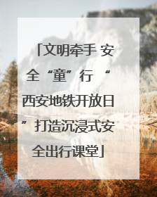 文明牵手 安全“童”行 “西安地铁开放日”打造沉浸式安全出行课堂