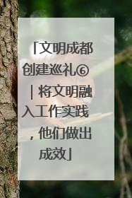 文明成都创建巡礼⑥｜将文明融入工作实践，他们做出成效