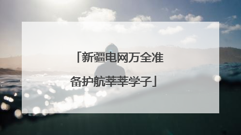 新疆电网万全准备护航莘莘学子
