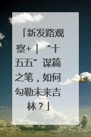 新发路观察+｜“十五五”谋篇之笔，如何勾勒未来吉林？