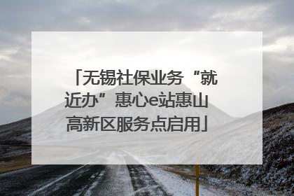 无锡社保业务“就近办”惠心e站惠山高新区服务点启用