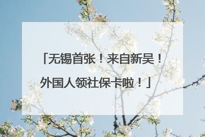 无锡首张！来自新吴！外国人领社保卡啦！