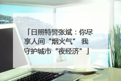 日照特警张斌：你尽享人间“烟火气” 我守护城市“夜经济”
