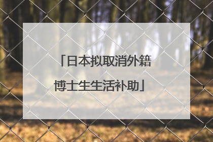 日本拟取消外籍博士生生活补助