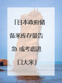 日本政府储备米库存量告急 或考虑进口大米