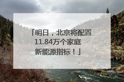 明日，北京将配置11.84万个家庭新能源指标！