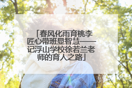 春风化雨育桃李 匠心带班显智慧——记浮山学校徐若兰老师的育人之路