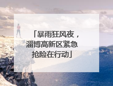 暴雨狂风夜，淄博高新区紧急抢险在行动