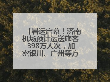 暑运启幕！济南机场预计运送旅客398万人次，加密银川、广州等方向航线