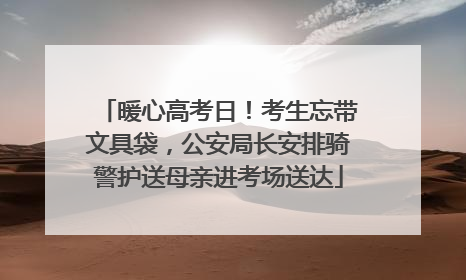 暖心高考日！考生忘带文具袋，公安局长安排骑警护送母亲进考场送达