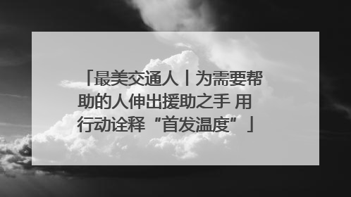 最美交通人丨为需要帮助的人伸出援助之手 用行动诠释“首发温度”