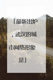 最新出炉，武汉的城市网络形象是