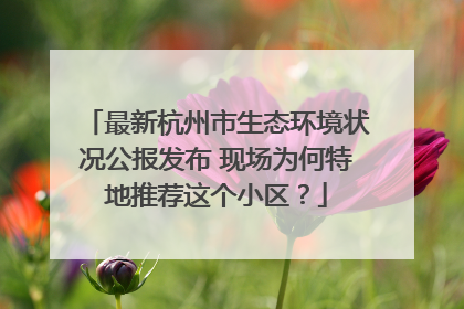 最新杭州市生态环境状况公报发布 现场为何特地推荐这个小区？