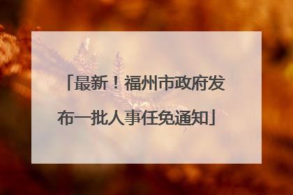 最新！福州市政府发布一批人事任免通知