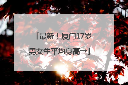 最新！厦门17岁男女生平均身高→