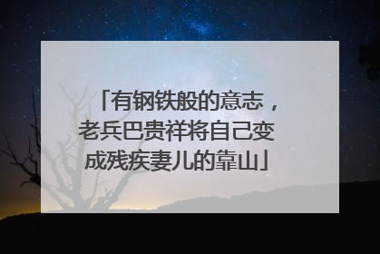 有钢铁般的意志，老兵巴贵祥将自己变成残疾妻儿的靠山