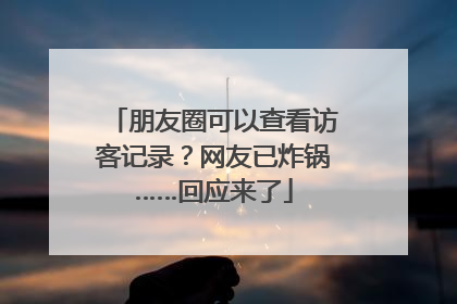 朋友圈可以查看访客记录？网友已炸锅……回应来了