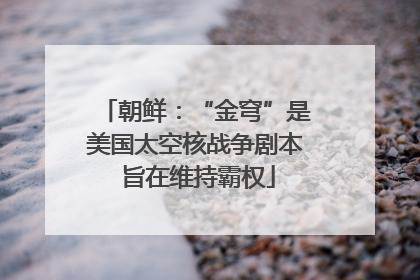 朝鲜：“金穹”是美国太空核战争剧本 旨在维持霸权