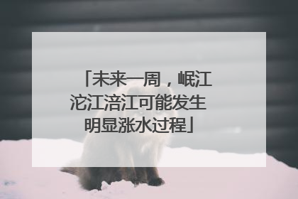 未来一周，岷江沱江涪江可能发生明显涨水过程