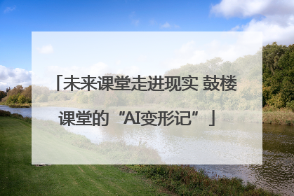 未来课堂走进现实 鼓楼课堂的“AI变形记”
