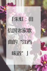 朱虹：田信国老家歌曲的“江西味道”