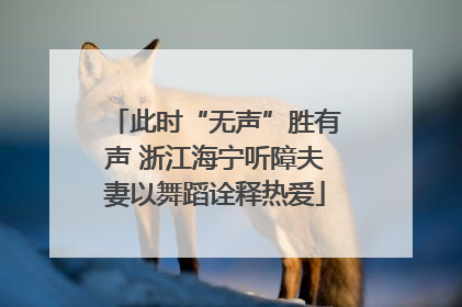 此时“无声”胜有声 浙江海宁听障夫妻以舞蹈诠释热爱