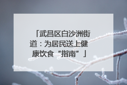 武昌区白沙洲街道：为居民送上健康饮食“指南”