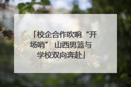 校企合作吹响“开场哨” 山西男篮与学校双向奔赴