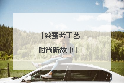 桑蚕老手艺 时尚新故事