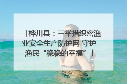 桦川县：三举措织密渔业安全生产防护网 守护渔民“稳稳的幸福”
