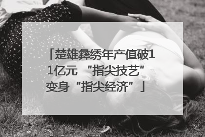 楚雄彝绣年产值破11亿元 “指尖技艺”变身“指尖经济”